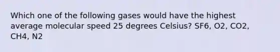 Which one of the following gases would have the highest average molecular speed 25 degrees Celsius? SF6, O2, CO2, CH4, N2