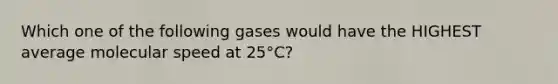 Which one of the following gases would have the HIGHEST average molecular speed at 25°C?