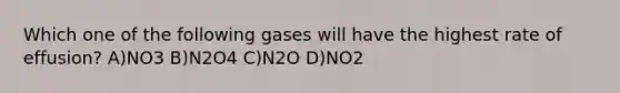 Which one of the following gases will have the highest rate of effusion? A)NO3 B)N2O4 C)N2O D)NO2