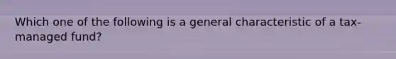 Which one of the following is a general characteristic of a tax-managed fund?