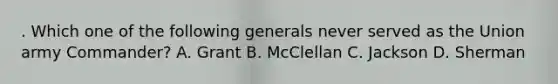 . Which one of the following generals never served as the Union army Commander? A. Grant B. McClellan C. Jackson D. Sherman