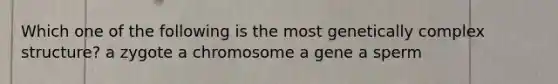 Which one of the following is the most genetically complex structure? a zygote a chromosome a gene a sperm