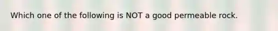 Which one of the following is NOT a good permeable rock.