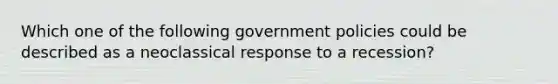 Which one of the following government policies could be described as a neoclassical response to a recession?