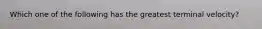 Which one of the following has the greatest terminal velocity?