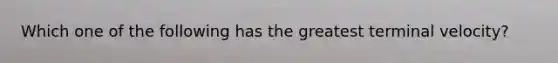 Which one of the following has the greatest terminal velocity?