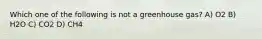 Which one of the following is not a greenhouse gas? A) O2 B) H2O C) CO2 D) CH4