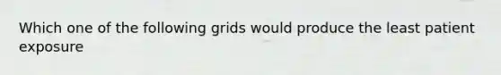 Which one of the following grids would produce the least patient exposure