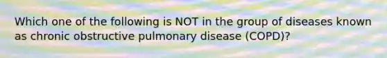 Which one of the following is NOT in the group of diseases known as chronic obstructive pulmonary disease (COPD)?