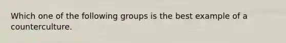 Which one of the following groups is the best example of a counterculture.