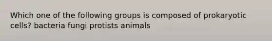 Which one of the following groups is composed of prokaryotic cells? bacteria fungi protists animals