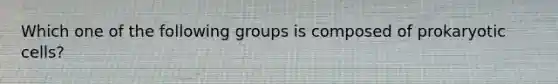 Which one of the following groups is composed of <a href='https://www.questionai.com/knowledge/k1BuXhIsgo-prokaryotic-cells' class='anchor-knowledge'>prokaryotic cells</a>?