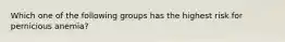 Which one of the following groups has the highest risk for pernicious anemia?