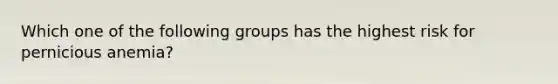 Which one of the following groups has the highest risk for pernicious anemia?