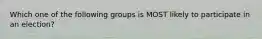 Which one of the following groups is MOST likely to participate in an election?