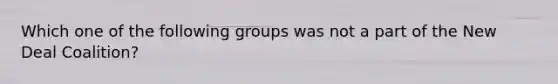 Which one of the following groups was not a part of the New Deal Coalition?