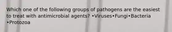 Which one of the following groups of pathogens are the easiest to treat with antimicrobial agents? •Viruses•Fungi•Bacteria •Protozoa