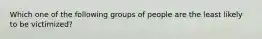 Which one of the following groups of people are the least likely to be victimized?