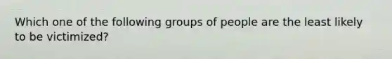 Which one of the following groups of people are the least likely to be victimized?