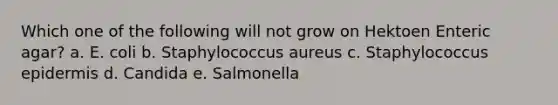 Which one of the following will not grow on Hektoen Enteric agar? a. E. coli b. Staphylococcus aureus c. Staphylococcus epidermis d. Candida e. Salmonella