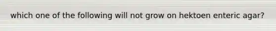 which one of the following will not grow on hektoen enteric agar?