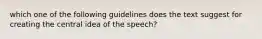 which one of the following guidelines does the text suggest for creating the central idea of the speech?