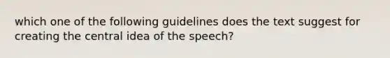 which one of the following guidelines does the text suggest for creating the <a href='https://www.questionai.com/knowledge/k3Wpke6iqr-central-idea' class='anchor-knowledge'>central idea</a> of the speech?