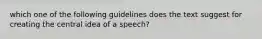 which one of the following guidelines does the text suggest for creating the central idea of a speech?