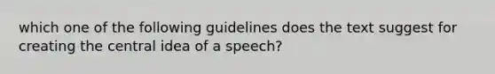 which one of the following guidelines does the text suggest for creating the <a href='https://www.questionai.com/knowledge/k3Wpke6iqr-central-idea' class='anchor-knowledge'>central idea</a> of a speech?