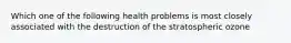 Which one of the following health problems is most closely associated with the destruction of the stratospheric ozone