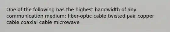 One of the following has the highest bandwidth of any communication medium: fiber-optic cable twisted pair copper cable coaxial cable microwave