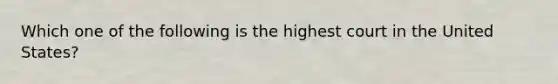Which one of the following is the highest court in the United States?