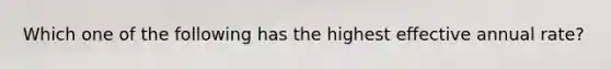 Which one of the following has the highest effective annual rate?