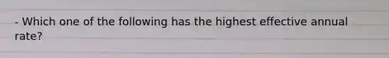 - Which one of the following has the highest effective annual rate?
