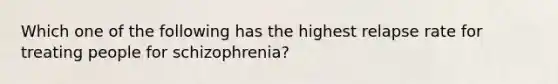 Which one of the following has the highest relapse rate for treating people for schizophrenia?