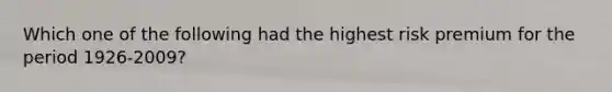 Which one of the following had the highest risk premium for the period 1926-2009?