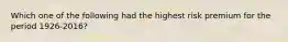 Which one of the following had the highest risk premium for the period 1926-2016?