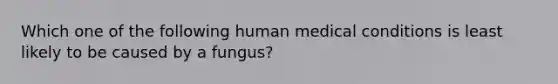 Which one of the following human medical conditions is least likely to be caused by a fungus?