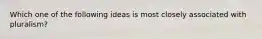 Which one of the following ideas is most closely associated with pluralism?