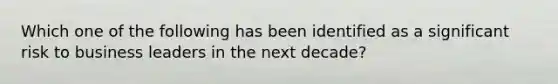 Which one of the following has been identified as a significant risk to business leaders in the next decade?