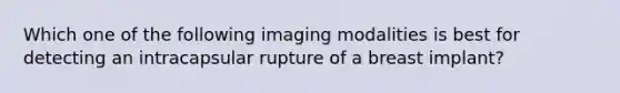 Which one of the following imaging modalities is best for detecting an intracapsular rupture of a breast implant?