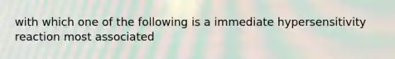 with which one of the following is a immediate hypersensitivity reaction most associated