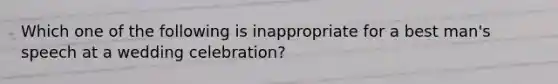 Which one of the following is inappropriate for a best man's speech at a wedding celebration?