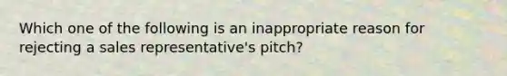 Which one of the following is an inappropriate reason for rejecting a sales representative's pitch?