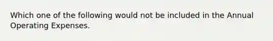 Which one of the following would not be included in the Annual Operating Expenses.