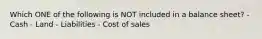 Which ONE of the following is NOT included in a balance sheet? - Cash - Land - Liabilities - Cost of sales