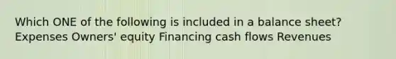 Which ONE of the following is included in a balance sheet? Expenses Owners' equity Financing cash flows Revenues