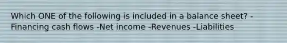 Which ONE of the following is included in a balance sheet? -Financing cash flows -Net income -Revenues -Liabilities