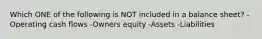 Which ONE of the following is NOT included in a balance sheet? -Operating cash flows -Owners equity -Assets -Liabilities