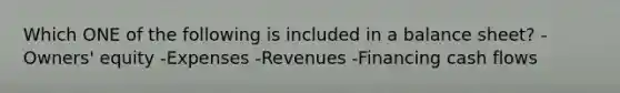 Which ONE of the following is included in a balance sheet? -Owners' equity -Expenses -Revenues -Financing cash flows